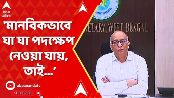 'মানবিকভাবে যা যা পদক্ষেপ নেওয়া যায়, তাই নেওয়া হচ্ছে', মন্তব্য মুখ্যসচিবের