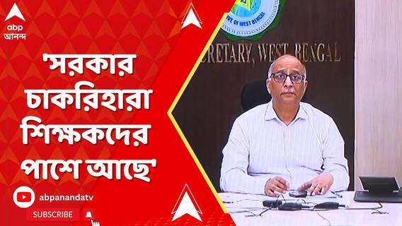 'সরকার চাকরিহারা শিক্ষকদের পাশে আছে', মন্তব্য মুখ্যসচিবের