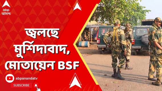 ওয়াকফ আইনের প্রতিবাদে জ্বলছে মুর্শিদাবাদ, মোতায়েন BSF