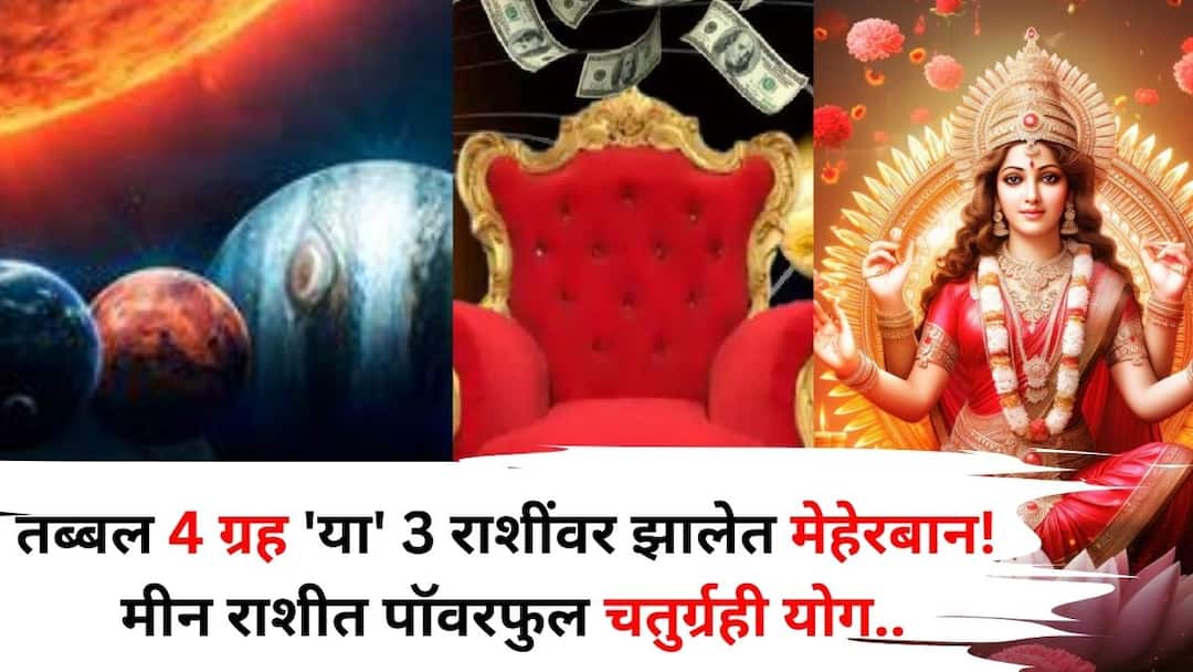 Chaturgrahi Yuti 2025 astrology marathi news As many as 4 planets are benevolent to these 3 zodiac signs Powerful Chaturgrahi Yoga in Pisces Goddess Lakshmi Kubera will bless you Chaturgrahi Yuti: याला म्हणतात नशीब! तब्बल 4 ग्रह 'या' 3 राशींवर झालेत मेहेरबान! मीन राशीत पॉवरफुल चतुर्ग्रही योग, देवी लक्ष्मी-कुबेराची कृपा होणार