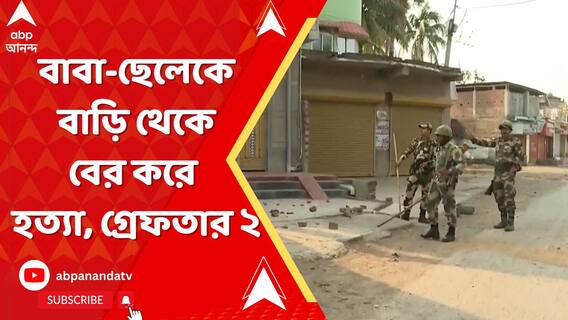 বাবা-ছেলেকে বাড়ি থেকে বের করে হত্যা, গ্রেফতার২, চলছে কেন্দ্রীয় বাহিনীর টহল