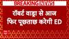 Robert Vadra से आज फिर पूछताछ करेगी ED, जानिए क्या है 2008 की Land Deal का मामला?
