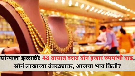 Gold Rates Today : सोन्याला झळाळी! 48 तासात दरात दोन हजार रुपयांची वाढ, सोनं लाखाच्या उंबरठ्यावर, आजचा भाव किती?