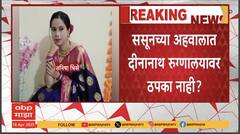 Tanisha Bhise Case Update :तनिषा भिसे मृत्यू प्रकरण,ठोस निष्कर्ष नसल्यानं दीनानाथ रुग्णालयाला दिलासा