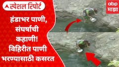 Special Report : Yavatmal Water Story : हंडाभर पाणी, संघर्षाची कहाणी! विहिरीत पाणी भरण्यासाठी कसरत