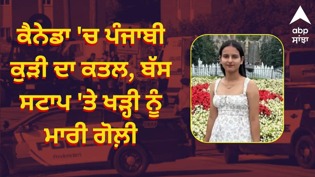 ਮੰਦਗਾਭੀ ਖ਼ਬਰ ! ਕੈਨੇਡਾ 'ਚ ਪੰਜਾਬੀ ਕੁੜੀ ਦਾ ਕਤਲ, ਬੱਸ ਸਟਾਪ 'ਤੇ ਖੜ੍ਹੀ ਨੂੰ ਮਾਰੀ ਗੋਲ਼ੀ, ਮ੍ਰਿਤਕ ਦੇ ਪਿਤਾ ਨੇ ਕਿਹਾ-ਵਿਦੇਸ਼ 'ਚ ਵੀ ਬਣੇ ਪੰਜਾਬ ਵਰਗੇ ਹਲਾਤ Punjabi girl murdered in Canada shot while standing at bus stop ਮੰਦਗਾਭੀ ਖ਼ਬਰ ! ਕੈਨੇਡਾ 'ਚ ਪੰਜਾਬੀ ਕੁੜੀ ਦਾ ਕਤਲ, ਬੱਸ ਸਟਾਪ 'ਤੇ ਖੜ੍ਹੀ ਨੂੰ ਮਾਰੀ ਗੋਲ਼ੀ, ਮ੍ਰਿਤਕ ਦੇ ਪਿਤਾ ਨੇ ਕਿਹਾ-ਵਿਦੇਸ਼ 'ਚ ਵੀ ਬਣੇ ਪੰਜਾਬ ਵਰਗੇ ਹਲਾਤ