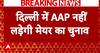 Delhi Politics: AAP नहीं लड़ेगी दिल्ली में Mayor चुनाव, BJP पर लगाया ये आरोप