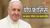 Pope Francis: पोप फ्रांसिस- एक सरल जीवन, एक महान संदेश