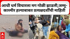 Jammu Kashmir Updatesआधी धर्म विचारला मग गोळी झाडली,जम्मू काश्मीर हल्याबाबत प्रत्यक्षदर्शींची माहिती