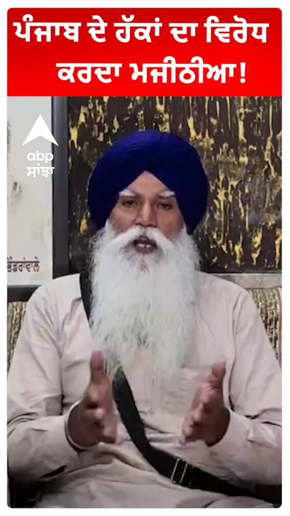 ਪੰਜਾਬ ਦੇ ਹੱਕਾਂ ਦਾ ਵਿਰੋਧ ਕਰਦਾ ਮਜੀਠੀਆ!