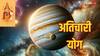 Atichari Yoga 2025: गुरु की यह चाल आपकी 5 साल की मेहनत बिगाड़ सकती है?