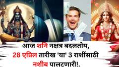 आज शनिचा नक्षत्र बदल होतोय, 28 एप्रिल तारीख 'या' 3 राशींसाठी नशीब पालटणारी! गोल्डन टाईम सुरू होतोय..