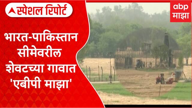 India Pak Border Last Village :  भारत-पाकिस्तान सीमेवरील शेवटच्या गावात 'एबीपी माझा'