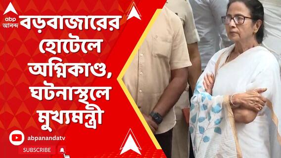 বড়বাজারের হোটেলে অগ্নিকাণ্ডে মৃত্যুমিছিল, ঘটনাস্থলে মুখ্যমন্ত্রী