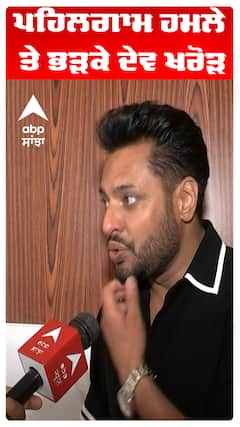 ਪਹਿਲਗਾਮ ਹਮਲੇ ਤੇ ਭੜਕੇ ਦੇਵ ਖਰੋੜ