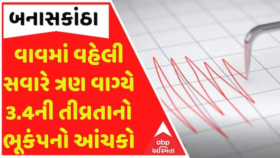 Banaskantha: વાવમાં વહેલી સવારે ત્રણ વાગ્યે 3.4ની તીવ્રતાનો ભૂકંપનો આંચકો,જુઓ વીડિયોમાં