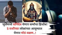 जुलैमध्ये शनिदेव घेणार कर्मांचा हिशोब! 'या'5 राशीच्या लोकांच्या आयुष्यात येणार मोठं वळण, आव्हानांचा काळ असेल..