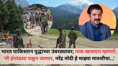 भारत पाकिस्तान युद्धाच्या उंबरठ्यावर; पाकिस्तानी खासदार म्हणतो, 'मी इंग्लंडला पळून जाणार, नरेंद्र मोदी हे माझ्या मावशीचा...'