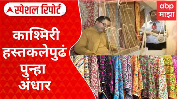 Special Report : Kashmir Business : काश्मिरी हस्तकलेपुढं पुन्हा अंधार, पारंपरिक व्यवसायावर परिणाम