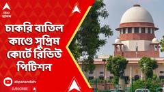 Recruitment Scam: চাকরি বাতিল কাণ্ডে সুপ্রিম কোর্টে রিভিউ পিটিশন রাজ্য ও SSC-র