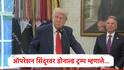 Donald Trump : हो मी ऐकलंय, हे लवकर संपेल अशी आशा बाळगतोय, भारताच्या ऑपरेशन सिंदूरनंतर डोनाल्ड ट्रम्प यांची पहिली प्रतिक्रिया