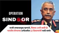 माजी लष्करप्रमुख म्हणाले, पिक्चर अभी बाकी है! भारतीय सैन्याच्या टार्गेटवरील 12 ठिकाणांची यादी समोर
