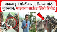 Pakistan Ground Report : पाककडून गोळीबार, उरीमध्ये मोठं नुकसान; माझाचा ग्राऊंड झिरो रिपोर्ट