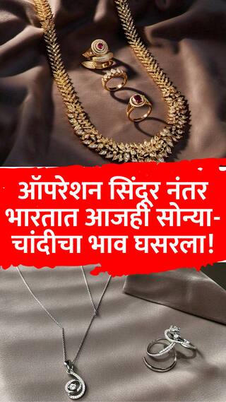 ऑपरेशन सिंदूर नंतर भारतात आजही सोन्या-चांदीचा भाव घसरला!