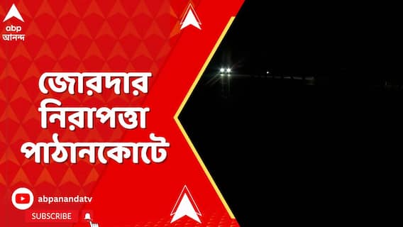 Kashmir News: জোরদার নিরাপত্তা পাঠানকোটে । অন্ধকারে ঢাকল গোটা এলাকা
