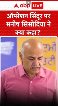 Operation sindoor पर सुनिए क्या कहा मनीष सिसोदिया ने