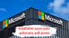 Microsoft Lay Off : मायक्रोसॉफ्ट 6000 कर्मचाऱ्यांना नारळ देणार, मोठ्या नोकरकपातीची घोषणा