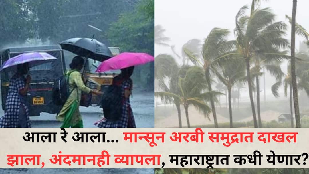 Monsoon Update Monsoon enters Arabian Sea covers Andaman will hit Kerala by May 27 then when in Maharashtra know the update Monsoon Update : आला रे आला... मान्सून अरबी समुद्रात दाखल झाला, अंदमानही व्यापला; 27 मेपर्यंत केरळात धडक, मग महाराष्ट्रात कधी?