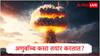 Nuclear Bomb :  अणुबॉम्ब कसा तयार करतात? कोणत्या गोष्टींची आवश्यकता असते,अणवस्त्राचा वापर कसा करतात?