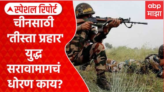 Special Report Opration China : चीनसाठी ऑपरेशन 'तीस्ता प्रहार' युद्धसरावामागचं नेमकं धोरण काय?