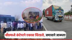 बीड जिल्ह्यात भरधाव कंटेनरने एकास चिरडले, 8 ते 10 गाड्यांना धडक; संतप्त जमावाने कंटेनर जाळला
