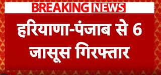 हरियाणा- पंजाब से 6 जासूस गिरफ्तार