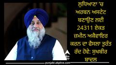 ਲੁਧਿਆਣਾ ’ਚ ਅਰਬਨ ਅਸਟੇਟ ਬਣਾਉਣ ਲਈ 24311 ਏਕੜ ਜ਼ਮੀਨ ਅਕੈਵਾਇਰ ਕਰਨ ਦਾ ਫੈਸਲਾ ਤੁਰੰਤ ਰੱਦ ਹੋਵੇ: ਸੁਖਬੀਰ ਬਾਦਲ