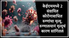केईएम रुग्णालयामध्ये दोन संशयित कोरोनाबाधित रुग्णांचा मृत्यू, रुग्णालय प्रशासनानं मृत्यूचं कारण सांगितलं