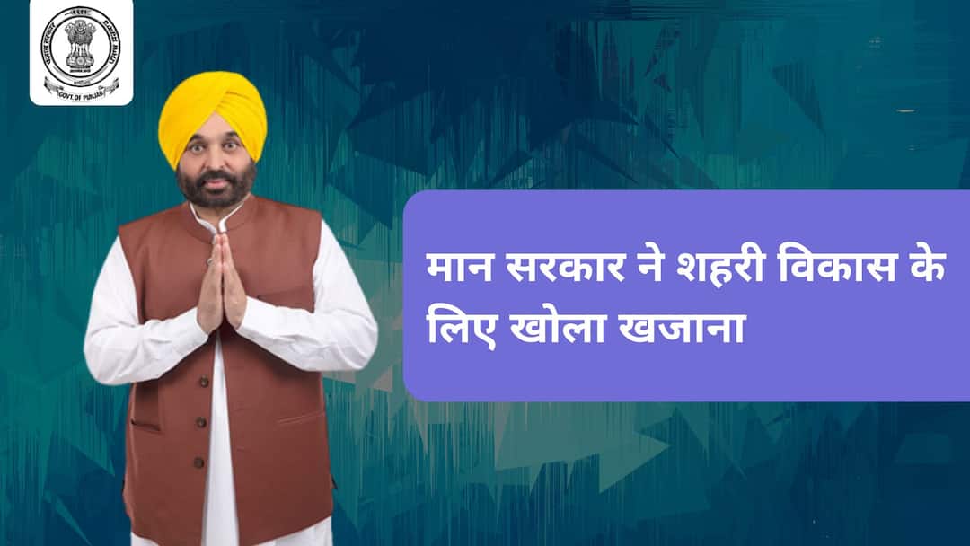 Bhagwant Mann government opened treasury for urban development मान सरकार ने शहरी विकास के लिए खोला खजाना