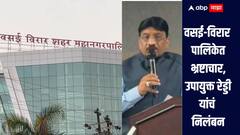 वसई-विरार पालिकेतील उपायुक्त रेड्डी यांचं अखेर निलंबन, पालिकेत भ्रष्टाचाराचं मोठं जाळं असल्याचं उघड 