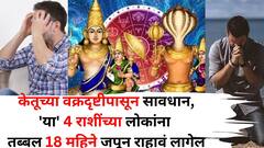 Ketu Transit 2025: केतूची तिरकी नजर,'या' 4 राशींच्या लोकांनो तब्बल 18 महिने जपून राहावं लागेल, डोकेदुखी वाढणार?