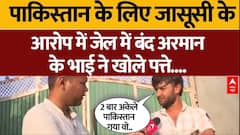 Pakistani Spy Arrested: पाक के लिए जासूसी के आरोप में जेल में बंद Arman के भाई ने खोले बड़े राज |