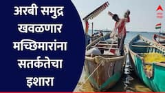 मासेमारीसाठी खोल समुद्रात जाऊ नका, पुढचे चार दिवस अरबी समुद्र खवळणार; मच्छीमारांना सतर्कतेचं आवाहन