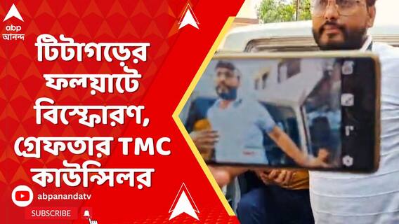 টিটাগড়ের ফ্ল্য়াটে বিস্ফোরণ, গ্রেফতার তৃণমূল কাউন্সিলর