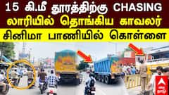 Chengalpattu Police Chasing | 15 கி.மீ தூரத்திற்கு லாரியில் தொங்கிய காவலர் சினிமா பாணியில் கொள்ளை
