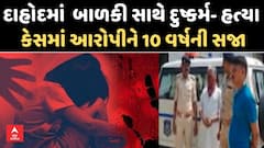 Dahod Rape and Murder case: બાળકી સાથે દુષ્કર્મ- હત્યા કેસમાં આરોપીને કોર્ટે ફટકારી 10 વર્ષની સજા