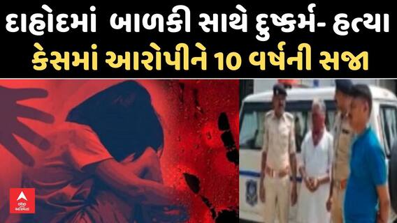 Dahod Rape and Murder case: બાળકી સાથે દુષ્કર્મ- હત્યા કેસમાં આરોપીને કોર્ટે ફટકારી 10 વર્ષની સજા
