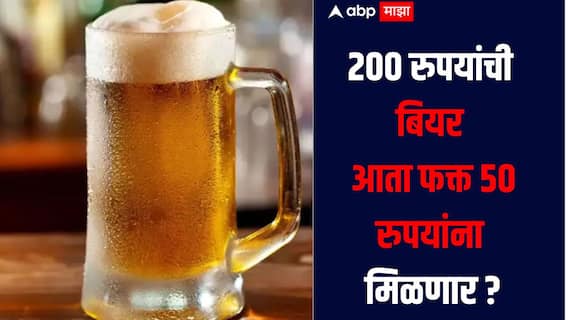 200 रुपयांची बियर फक्त 50 रुपयांना मिळणार, इतकी स्वस्त बियर मिळण्याचं नेमकं कारण काय? 