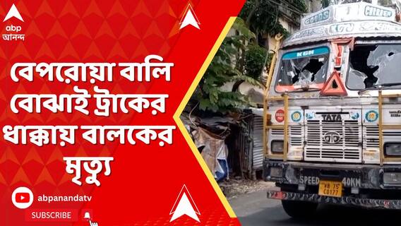 মহেশতলায় বেপরোয়া বালি বোঝাই ট্রাকের ধাক্কায় বালকের মৃত্যু,ঘটনাস্থলে পুলিশ ও ব়্যাফ