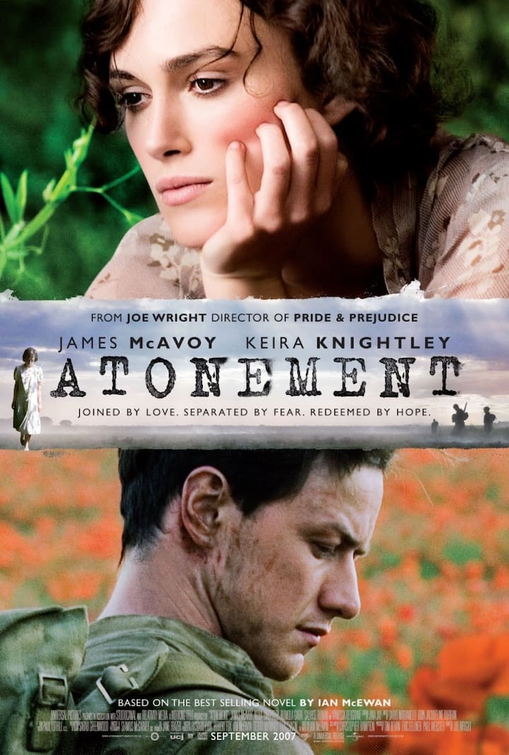 Atonement- 2007 is a British romantic war drama film directed by Joe Wright. The film is based on Ian McIvan's 2001 novel. It stars Kira Knightley, James McAewoy and Sauerse Ronan in the lead roles.